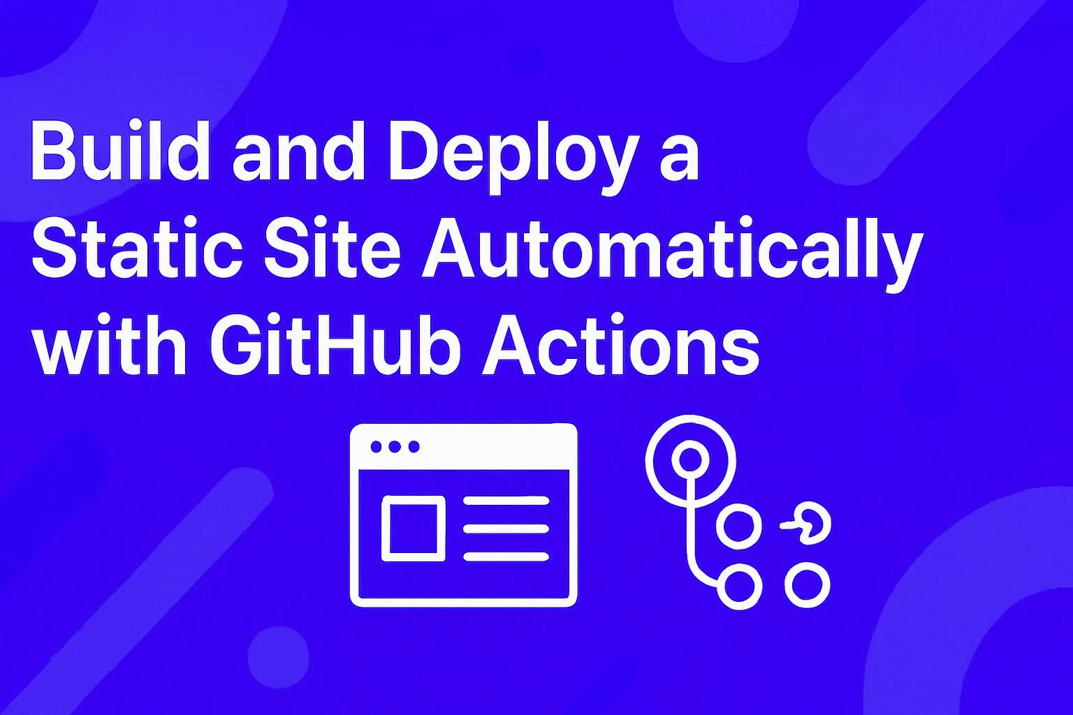 Cover image for: Build and Deploy a Static Site Automatically with GitHub Actions